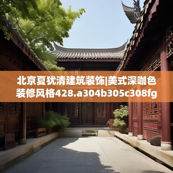北京夏犹清建筑装饰|美式深咖色装修风格428.a304b305c308fgy.315xczxv