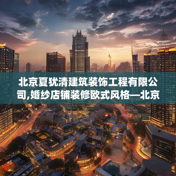 北京夏犹清建筑装饰工程有限公司,婚纱店铺装修欧式风格—北京夏犹清建筑装饰工程有限公司583.a459b460c463fgy.470fdsfds
