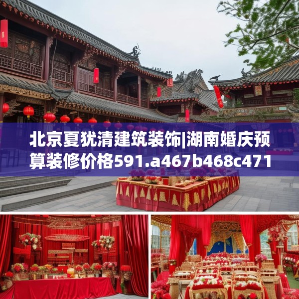 北京夏犹清建筑装饰|湖南婚庆预算装修价格591.a467b468c471fgy.478fhsg