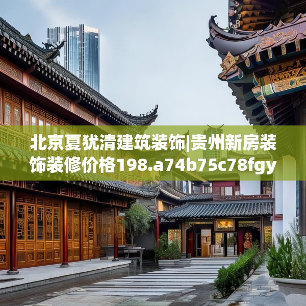 北京夏犹清建筑装饰|贵州新房装饰装修价格198.a74b75c78fgy.85nbn