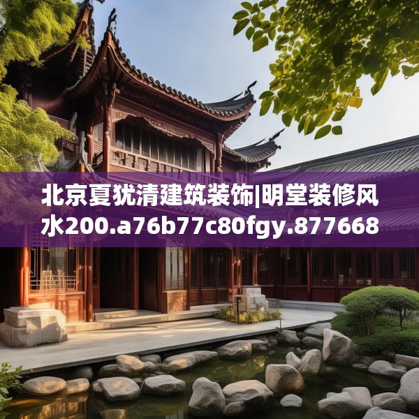 北京夏犹清建筑装饰|明堂装修风水200.a76b77c80fgy.8776680