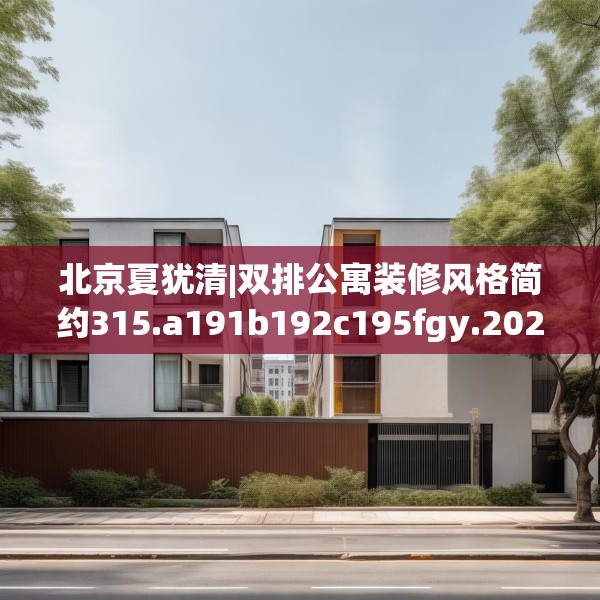 北京夏犹清|双排公寓装修风格简约315.a191b192c195fgy.202fghfd