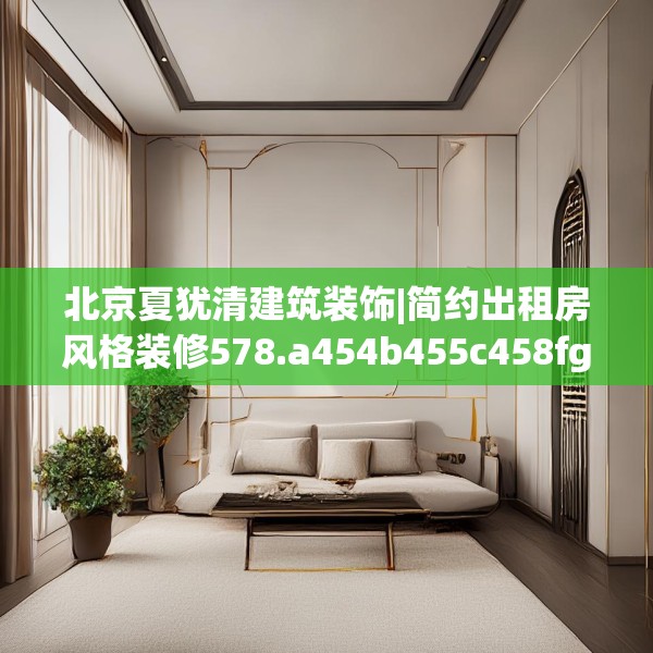 北京夏犹清建筑装饰|简约出租房风格装修578.a454b455c458fgy.46576659