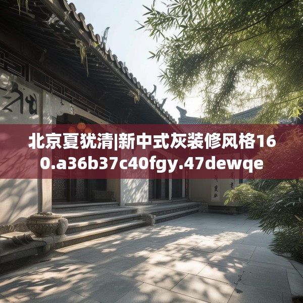 北京夏犹清|新中式灰装修风格160.a36b37c40fgy.47dewqe