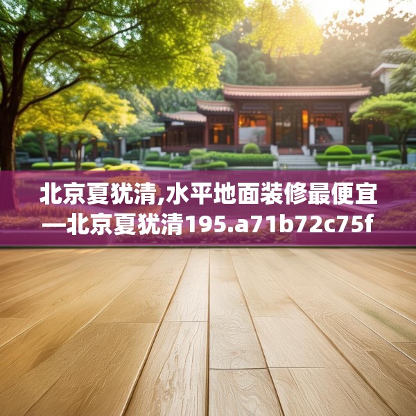 北京夏犹清,水平地面装修最便宜—北京夏犹清195.a71b72c75fgy.82fhsg