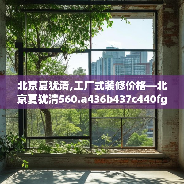北京夏犹清,工厂式装修价格—北京夏犹清560.a436b437c440fgy.44776660