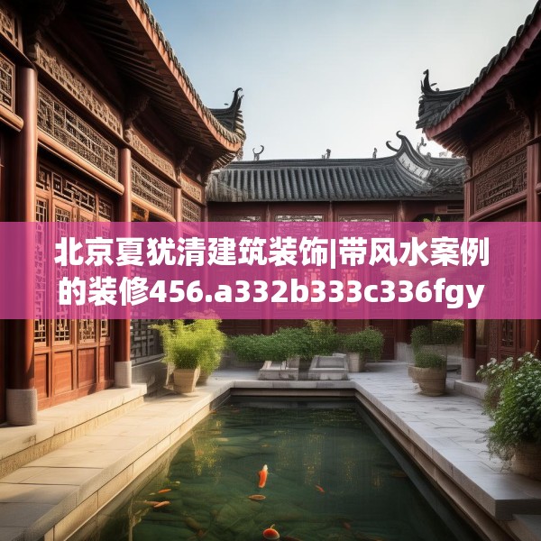 北京夏犹清建筑装饰|带风水案例的装修456.a332b333c336fgy.343dsfds