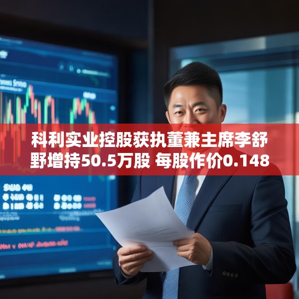 科利实业控股获执董兼主席李舒野增持50.5万股 每股作价0.1489港元