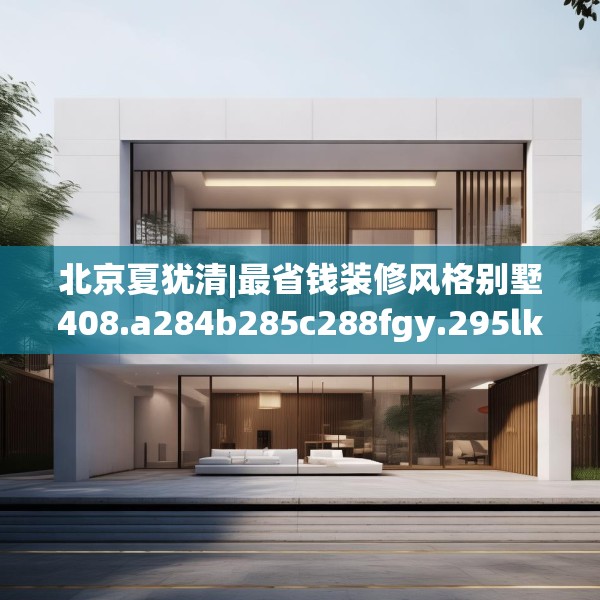 北京夏犹清|最省钱装修风格别墅408.a284b285c288fgy.295lkjl