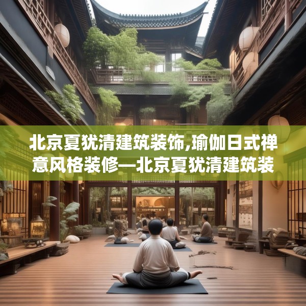北京夏犹清建筑装饰,瑜伽日式禅意风格装修—北京夏犹清建筑装饰141.a17b18c21fgy.28fhsg