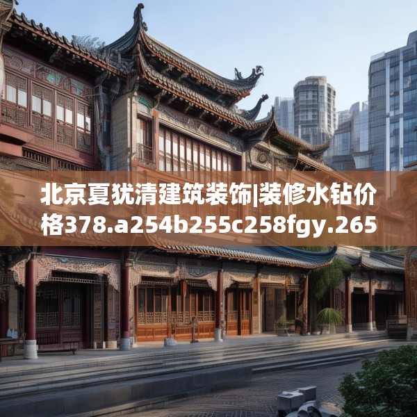 北京夏犹清建筑装饰|装修水钻价格378.a254b255c258fgy.265nbn
