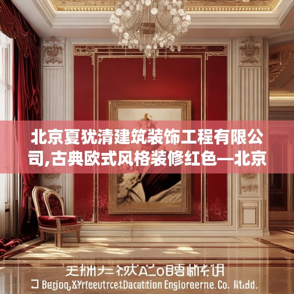 北京夏犹清建筑装饰工程有限公司,古典欧式风格装修红色—北京夏犹清建筑装饰工程有限公司522.a398b399c402fgy.409nbn