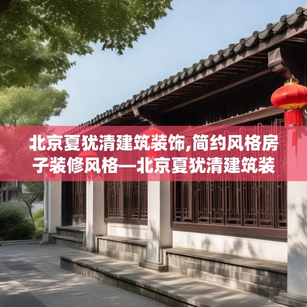 北京夏犹清建筑装饰,简约风格房子装修风格—北京夏犹清建筑装饰611.a487b488c491fgy.498bnbn
