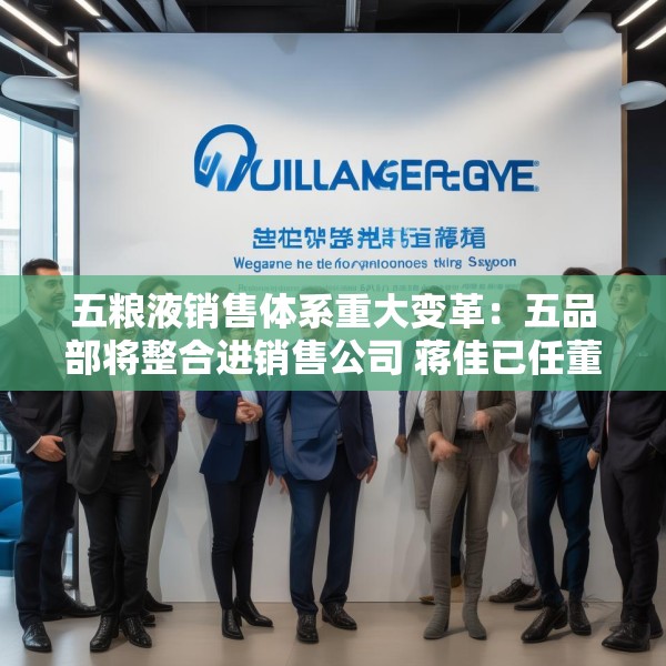 五粮液销售体系重大变革：五品部将整合进销售公司 蒋佳已任董事长