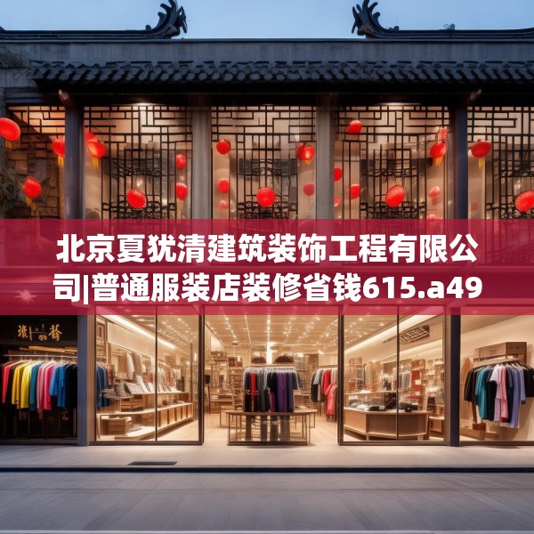 北京夏犹清建筑装饰工程有限公司|普通服装店装修省钱615.a491b492c495fgy.502uyk