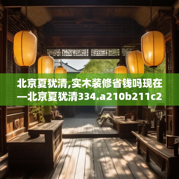 北京夏犹清,实木装修省钱吗现在—北京夏犹清334.a210b211c214fgy.221sdA