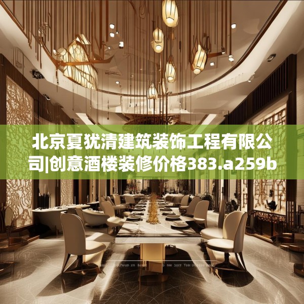 北京夏犹清建筑装饰工程有限公司|创意酒楼装修价格383.a259b260c263fgy.270fds