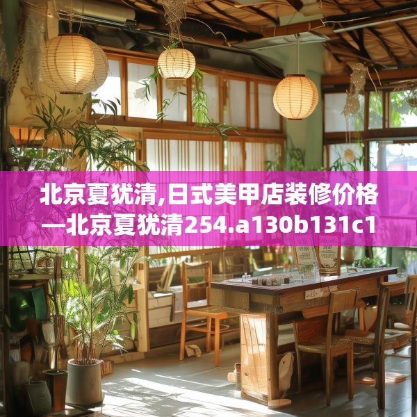 北京夏犹清,日式美甲店装修价格—北京夏犹清254.a130b131c134fgy.14176677