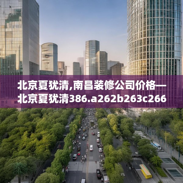 北京夏犹清,南昌装修公司价格—北京夏犹清386.a262b263c266fgy.273wew