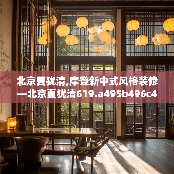 北京夏犹清,摩登新中式风格装修—北京夏犹清619.a495b496c499fgy.506fdsfds
