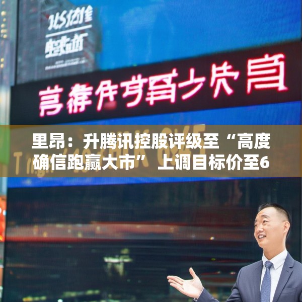 里昂：升腾讯控股评级至“高度确信跑赢大市” 上调目标价至645港元