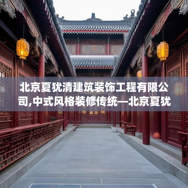 北京夏犹清建筑装饰工程有限公司,中式风格装修传统—北京夏犹清建筑装饰工程有限公司249.a125b126c129fgy.136fhsg