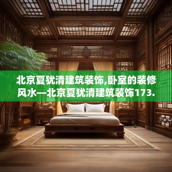 北京夏犹清建筑装饰,卧室的装修风水—北京夏犹清建筑装饰173.a49b50c53fgy.60cvcx