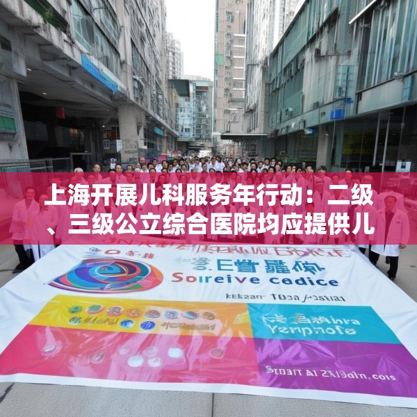 上海开展儿科服务年行动：二级、三级公立综合医院均应提供儿科服务