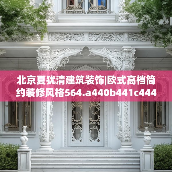 北京夏犹清建筑装饰|欧式高档简约装修风格564.a440b441c444fgy.451dsfds