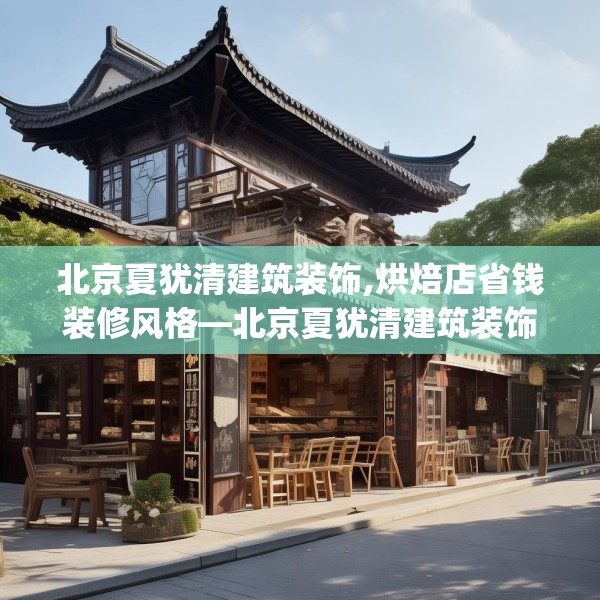 北京夏犹清建筑装饰,烘焙店省钱装修风格—北京夏犹清建筑装饰609.a485b486c489fgy.496fhsg