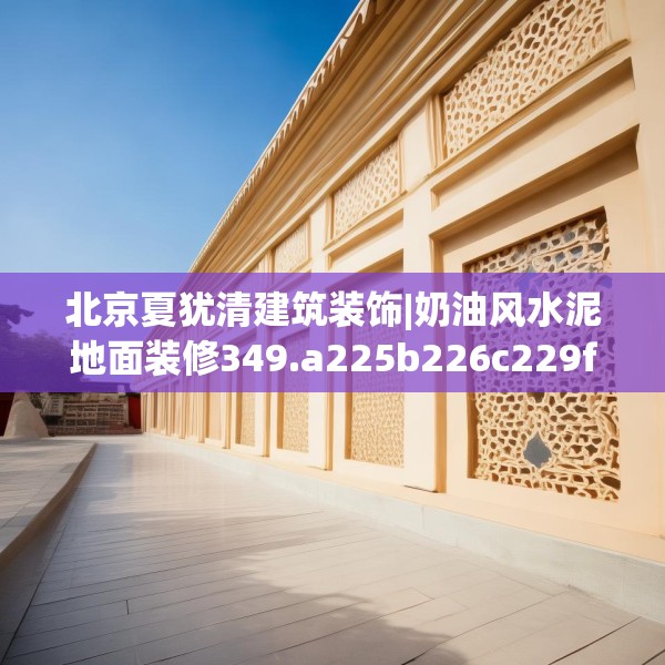 北京夏犹清建筑装饰|奶油风水泥地面装修349.a225b226c229fgy.236fdsfds
