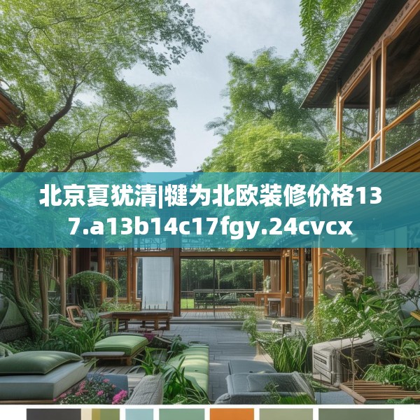 北京夏犹清|犍为北欧装修价格137.a13b14c17fgy.24cvcx