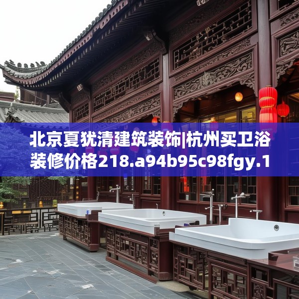 北京夏犹清建筑装饰|杭州买卫浴装修价格218.a94b95c98fgy.10576679