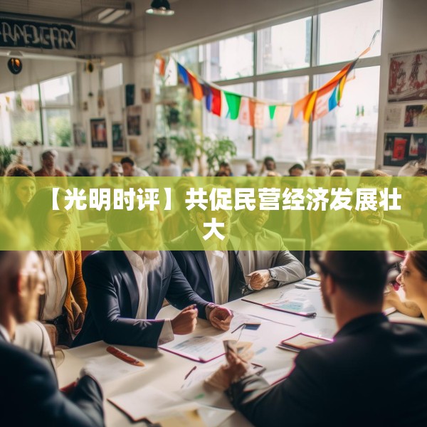 【光明时评】共促民营经济发展壮大