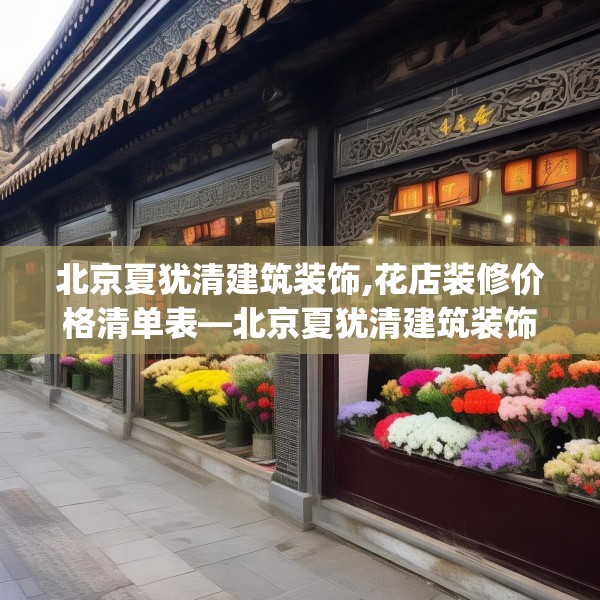 北京夏犹清建筑装饰,花店装修价格清单表—北京夏犹清建筑装饰580.a456b457c460fgy.467htyj