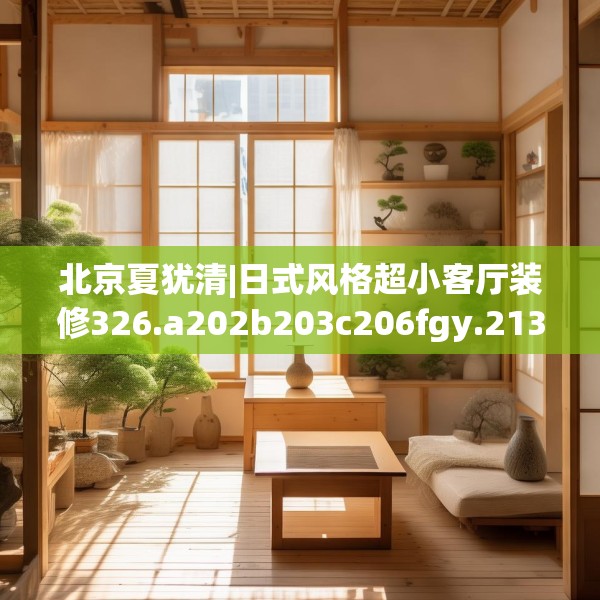 北京夏犹清|日式风格超小客厅装修326.a202b203c206fgy.21376673