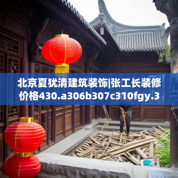 北京夏犹清建筑装饰|张工长装修价格430.a306b307c310fgy.317dewqe