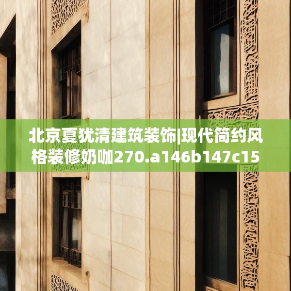 北京夏犹清建筑装饰|现代简约风格装修奶咖270.a146b147c150fgy.157nbn