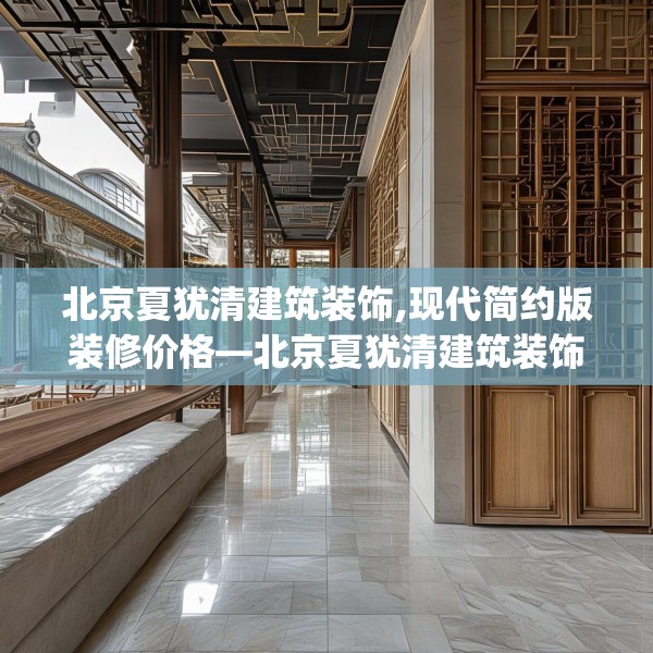 北京夏犹清建筑装饰,现代简约版装修价格—北京夏犹清建筑装饰182.a58b59c62fgy.6976681