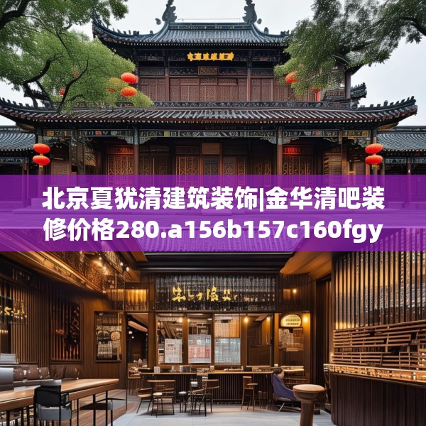 北京夏犹清建筑装饰|金华清吧装修价格280.a156b157c160fgy.167sdA