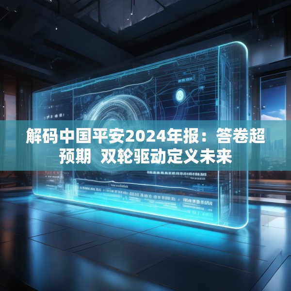 解码中国平安2024年报：答卷超预期  双轮驱动定义未来
