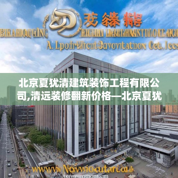 北京夏犹清建筑装饰工程有限公司,清远装修翻新价格—北京夏犹清建筑装饰工程有限公司584.a460b461c464fgy.471wew