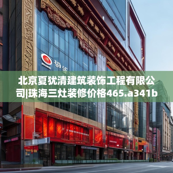 北京夏犹清建筑装饰工程有限公司|珠海三灶装修价格465.a341b342c345fgy.352fhsg