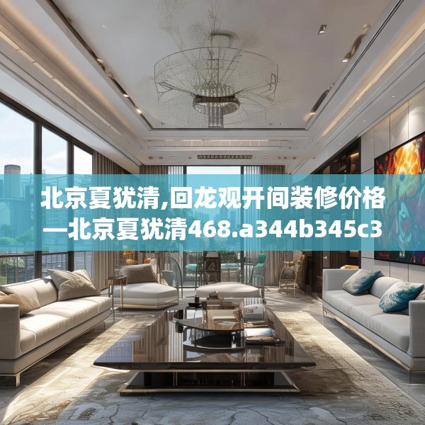 北京夏犹清,回龙观开间装修价格—北京夏犹清468.a344b345c348fgy.355nbn