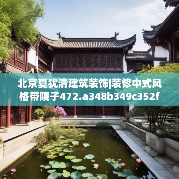 北京夏犹清建筑装饰|装修中式风格带院子472.a348b349c352fgy.359htyj
