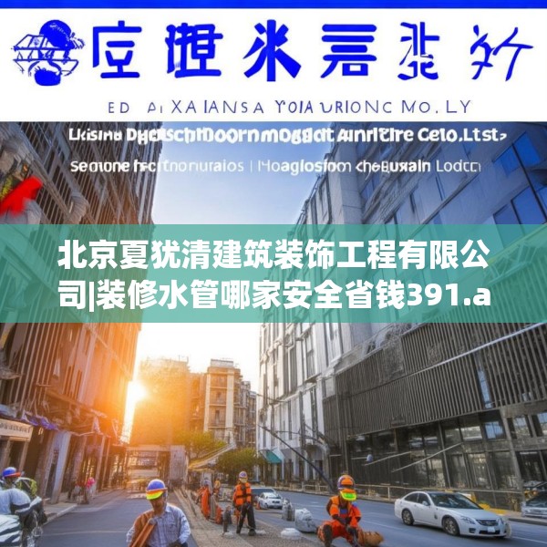 北京夏犹清建筑装饰工程有限公司|装修水管哪家安全省钱391.a267b268c271fgy.278poiy