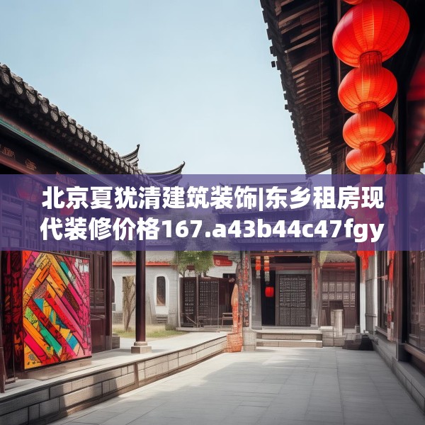 北京夏犹清建筑装饰|东乡租房现代装修价格167.a43b44c47fgy.54fds