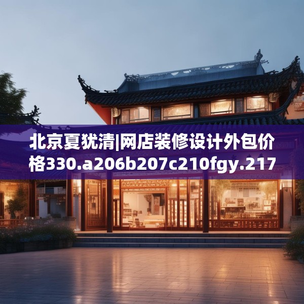 北京夏犹清|网店装修设计外包价格330.a206b207c210fgy.217dsfds