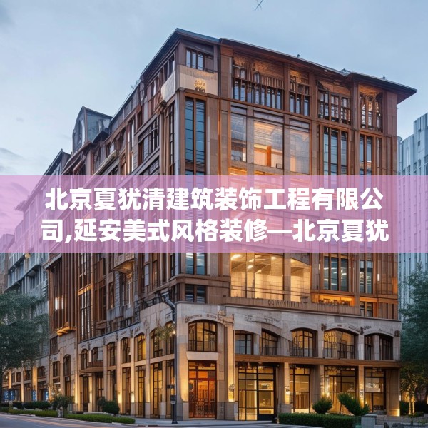 北京夏犹清建筑装饰工程有限公司,延安美式风格装修—北京夏犹清建筑装饰工程有限公司137.a13b14c17fgy.24cvcx