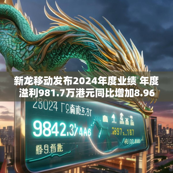 新龙移动发布2024年度业绩 年度溢利981.7万港元同比增加8.96%